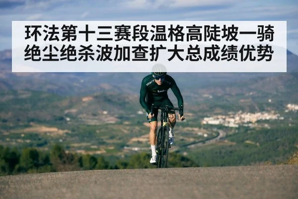 环法第十三赛段温格高陡坡一骑绝尘绝杀波加查扩大总成绩优势