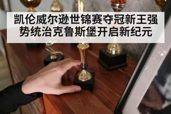 凯伦威尔逊世锦赛夺冠新王强势统治克鲁斯堡开启新纪元