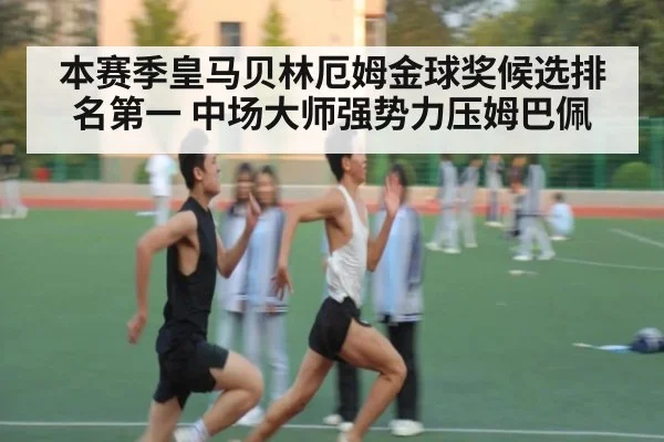 本赛季皇马贝林厄姆金球奖候选排名第一 中场大师强势力压姆巴佩