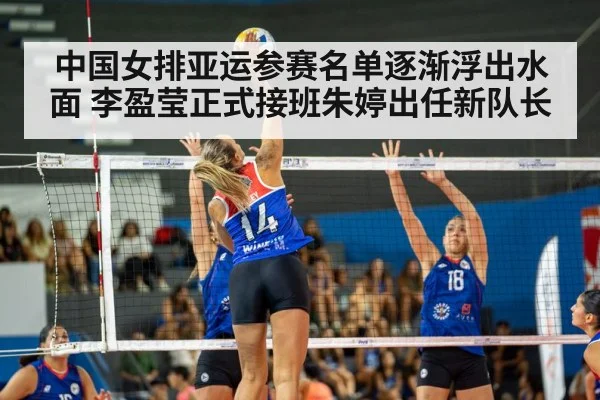 中国女排亚运参赛名单逐渐浮出水面 李盈莹正式接班朱婷出任新队长